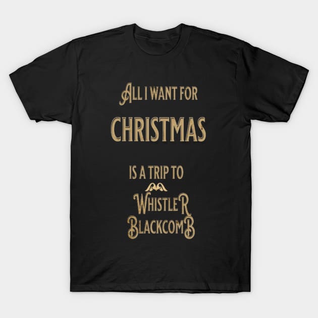 ALL I WANT FOR CHRISTMAS IS A TRIP TO WHISTLER BLACKCOMB T-Shirt by Imaginate